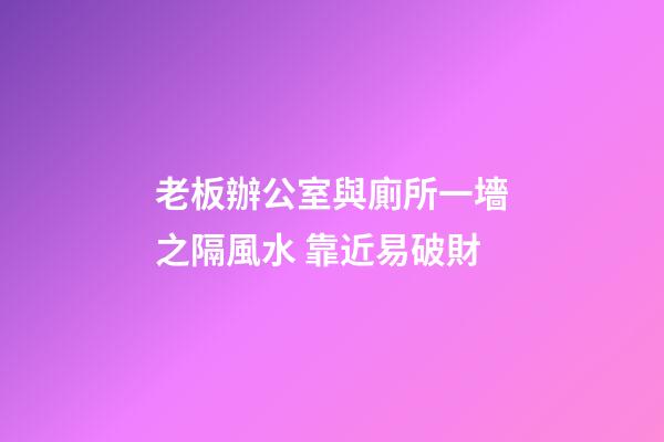 老板辦公室與廁所一墻之隔風水 靠近易破財